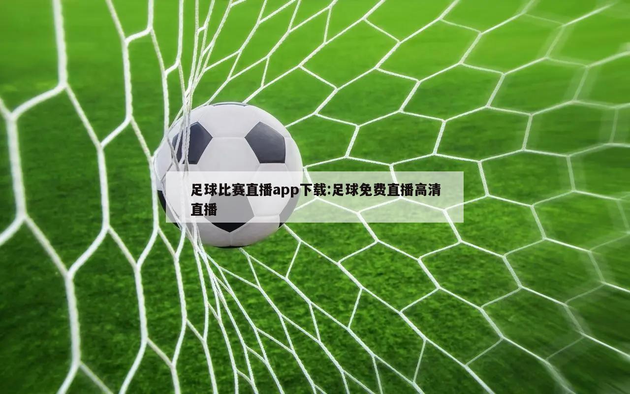 足球比赛直播app下载:足球免费直播高清直播
