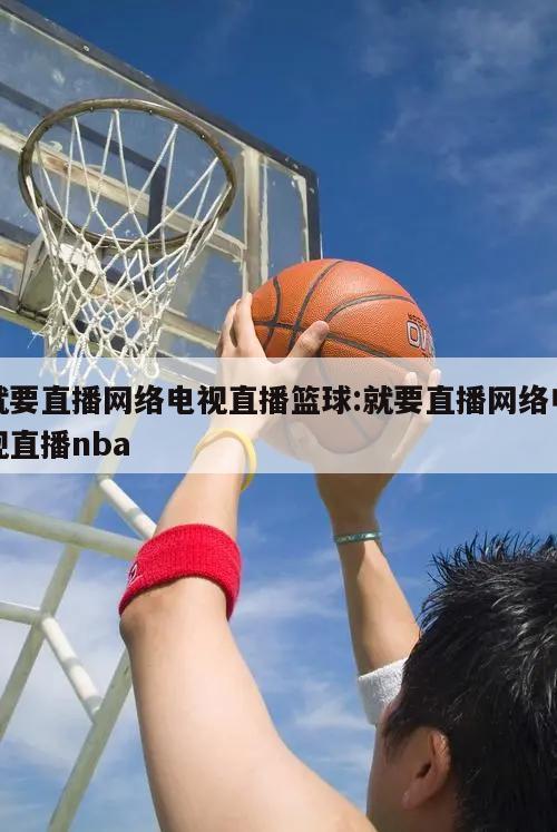 就要直播网络电视直播篮球:就要直播网络电视直播nba