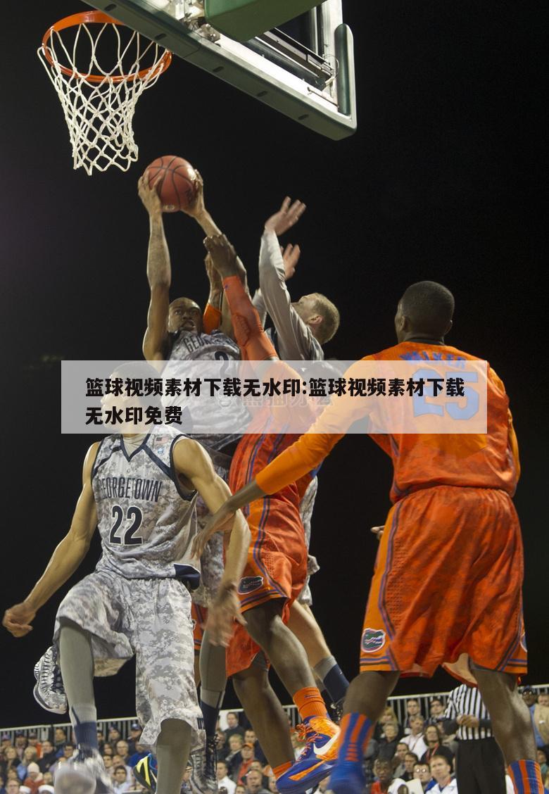 篮球视频素材下载无水印:篮球视频素材下载无水印免费