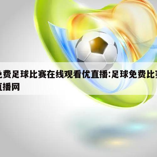 免费足球比赛在线观看优直播:足球免费比赛直播网