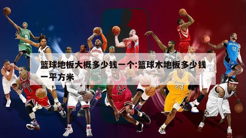 篮球地板大概多少钱一个:篮球木地板多少钱一平方米