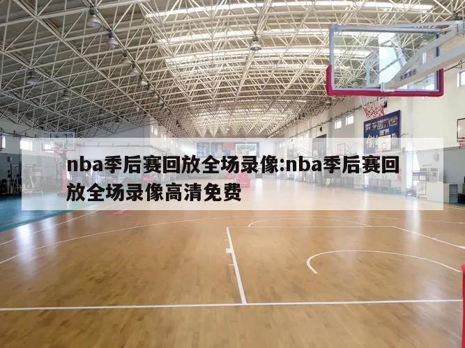 nba季后赛回放全场录像:nba季后赛回放全场录像高清免费