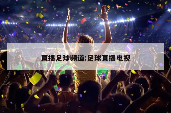 直播足球频道:足球直播电视
