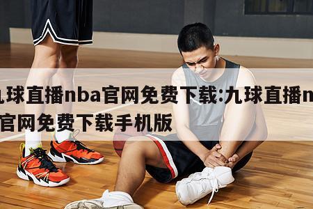 九球直播nba官网免费下载:九球直播nba官网免费下载手机版