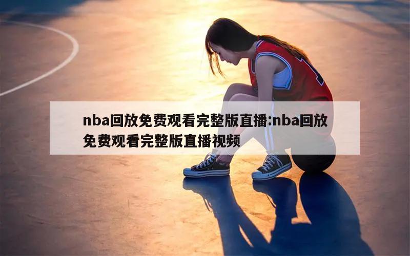 nba回放免费观看完整版直播:nba回放免费观看完整版直播视频