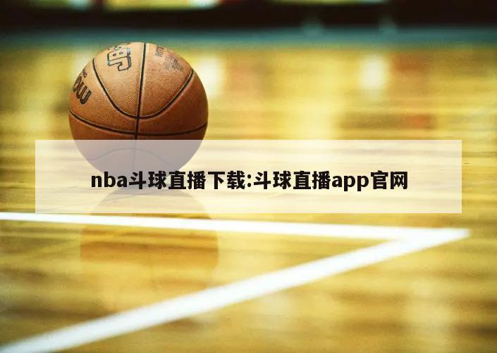 nba斗球直播下载:斗球直播app官网