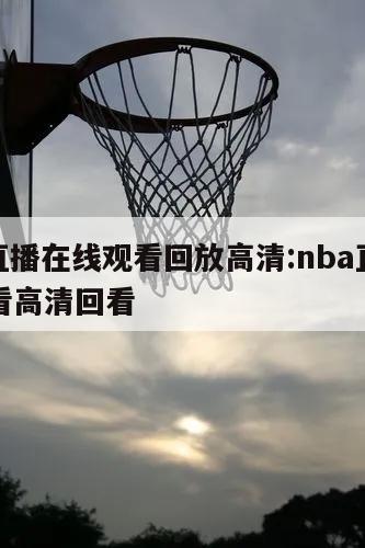 nba直播在线观看回放高清:nba直播在线观看高清回看