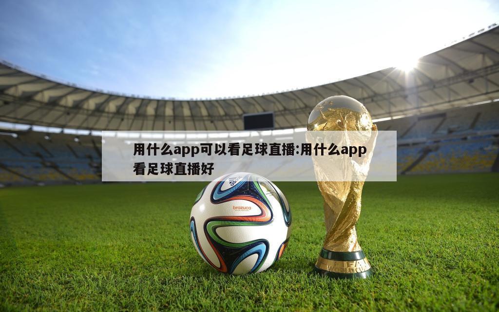 用什么app可以看足球直播:用什么app看足球直播好