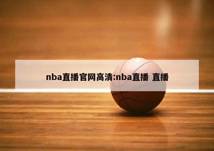 nba直播官网高清:nba直播 直播