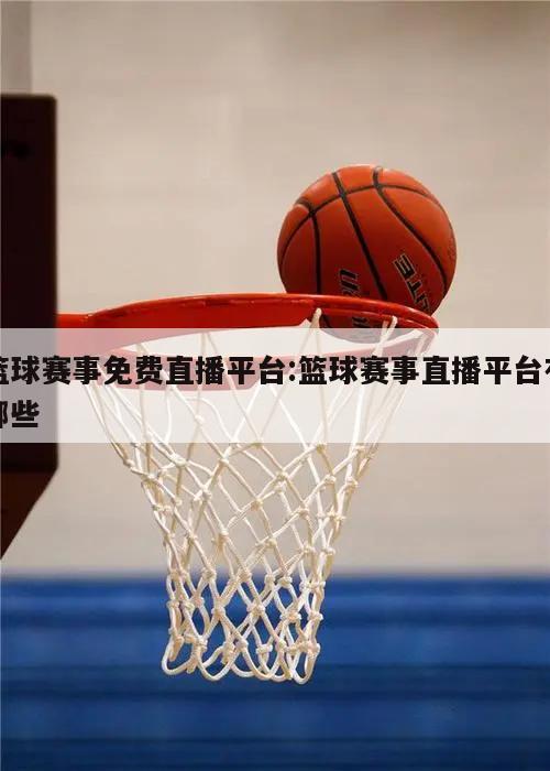 篮球赛事免费直播平台:篮球赛事直播平台有哪些