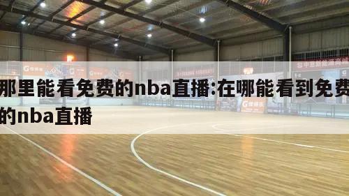 那里能看免费的nba直播:在哪能看到免费的nba直播