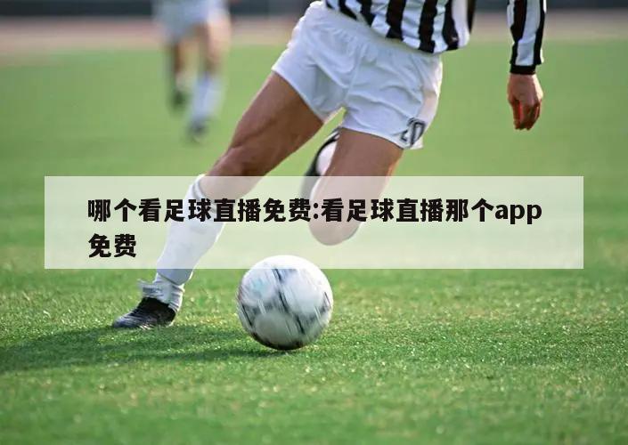 哪个看足球直播免费:看足球直播那个app免费