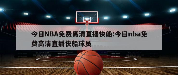 今日NBA免费高清直播快船:今日nba免费高清直播快船球员