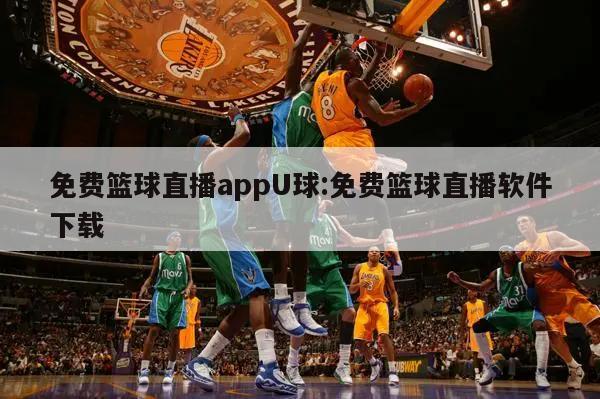 免费篮球直播appU球:免费篮球直播软件下载