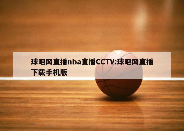 球吧网直播nba直播CCTV:球吧网直播下载手机版