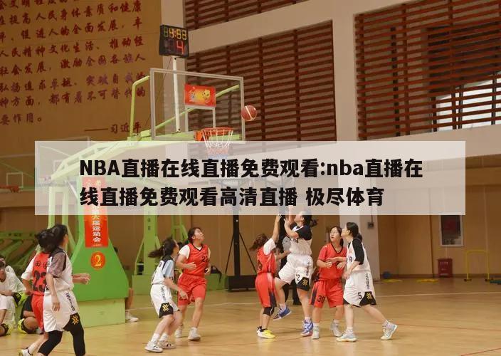 NBA直播在线直播免费观看:nba直播在线直播免费观看高清直播 极尽体育