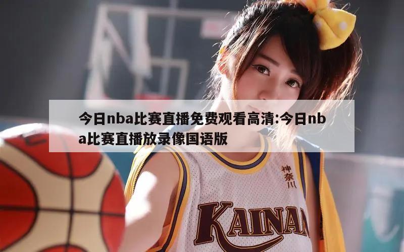 今日nba比赛直播免费观看高清:今日nba比赛直播放录像国语版