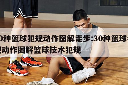 30种篮球犯规动作图解走步:30种篮球犯规动作图解篮球技术犯规