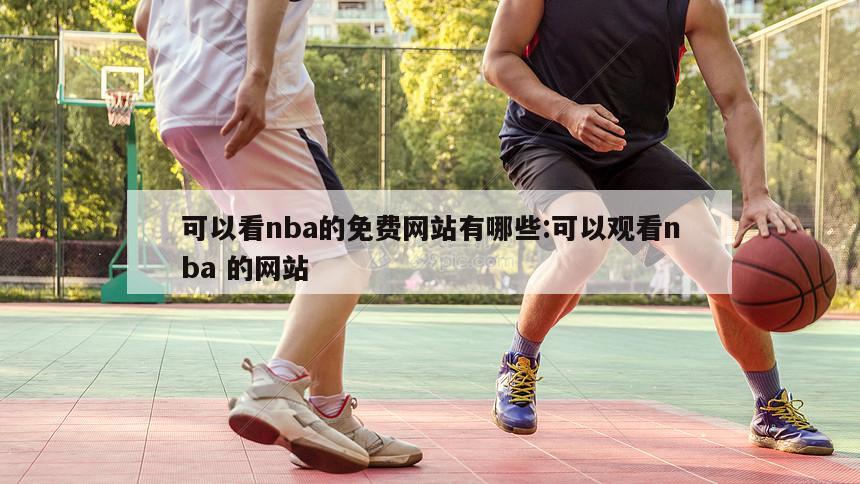 可以看nba的免费网站有哪些:可以观看nba 的网站