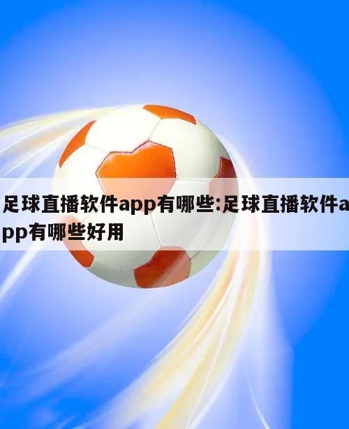 足球直播软件app有哪些:足球直播软件app有哪些好用