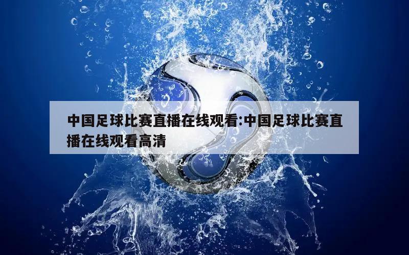 中国足球比赛直播在线观看:中国足球比赛直播在线观看高清