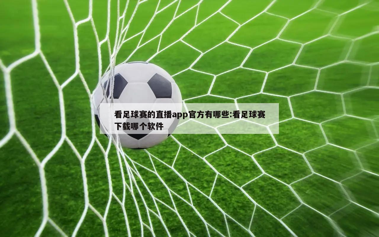 看足球赛的直播app官方有哪些:看足球赛下载哪个软件