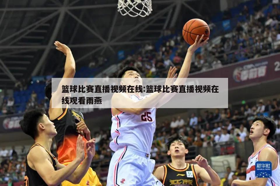 篮球比赛直播视频在线:篮球比赛直播视频在线观看雨燕