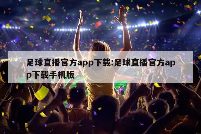 足球直播官方app下载:足球直播官方app下载手机版