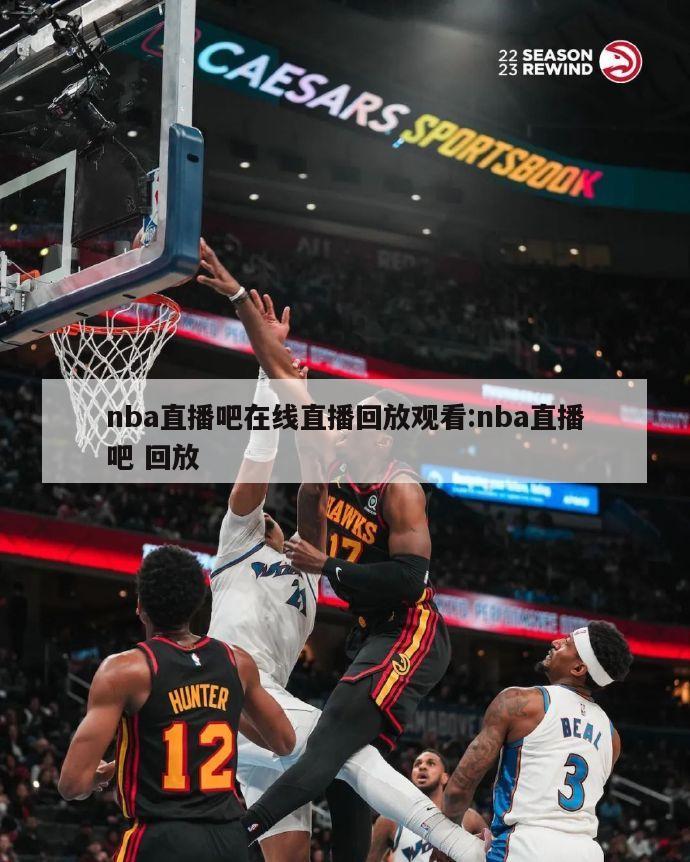 nba直播吧在线直播回放观看:nba直播吧 回放