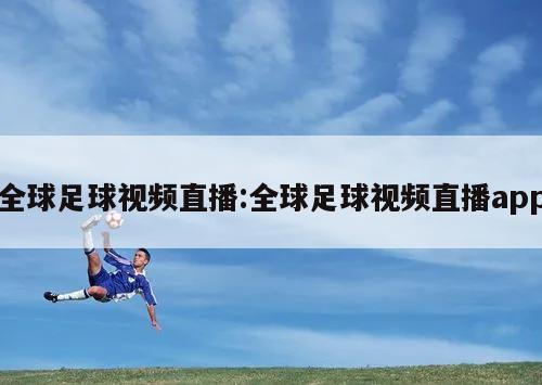 全球足球视频直播:全球足球视频直播app