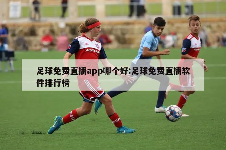 足球免费直播app哪个好:足球免费直播软件排行榜