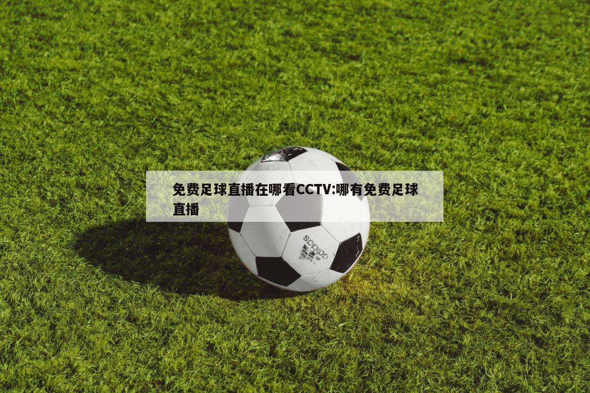 免费足球直播在哪看CCTV:哪有免费足球直播