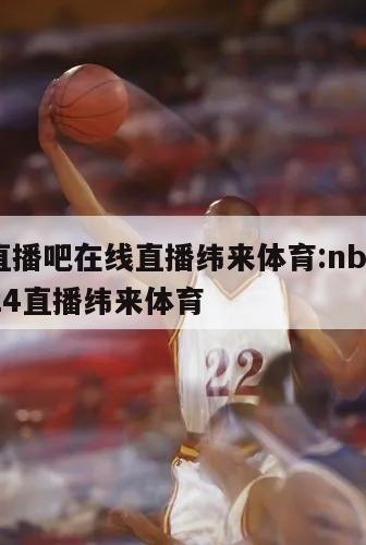 nba直播吧在线直播纬来体育:nba在线直播24直播纬来体育