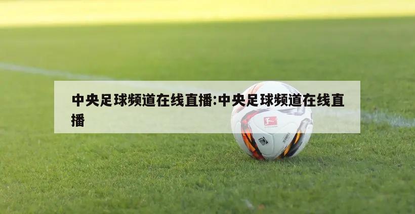 中央足球频道在线直播:中央足球频道在线直播