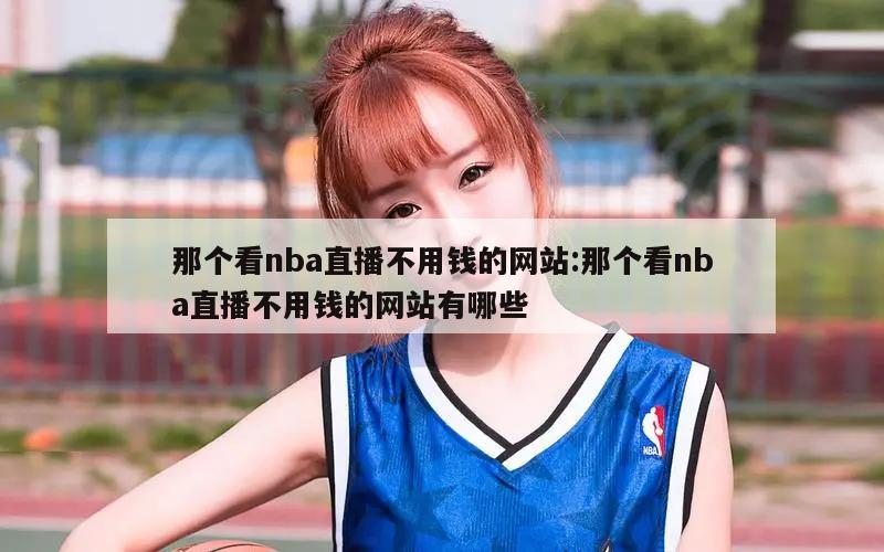 那个看nba直播不用钱的网站:那个看nba直播不用钱的网站有哪些