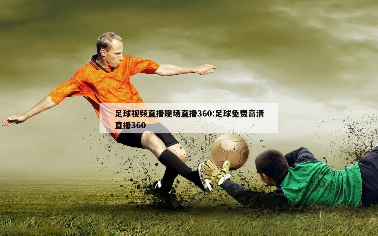 足球视频直播现场直播360:足球免费高清直播360