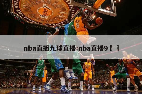nba直播九球直播:nba直播9⚽️