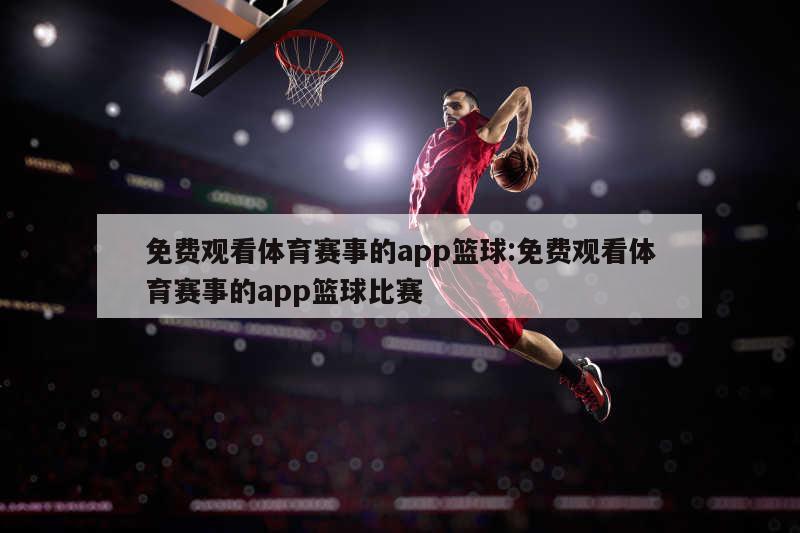 免费观看体育赛事的app篮球:免费观看体育赛事的app篮球比赛