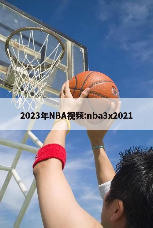 2023年NBA视频:nba3x2021