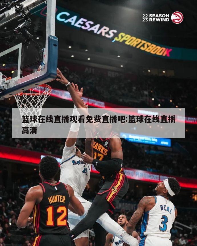 篮球在线直播观看免费直播吧:篮球在线直播高清