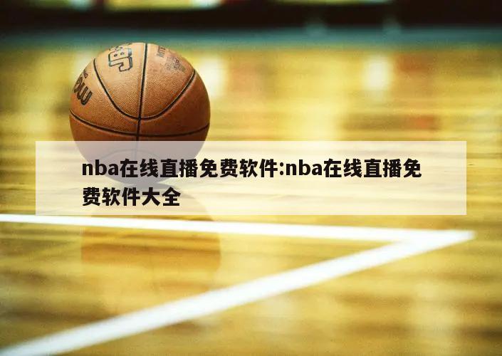 nba在线直播免费软件:nba在线直播免费软件大全