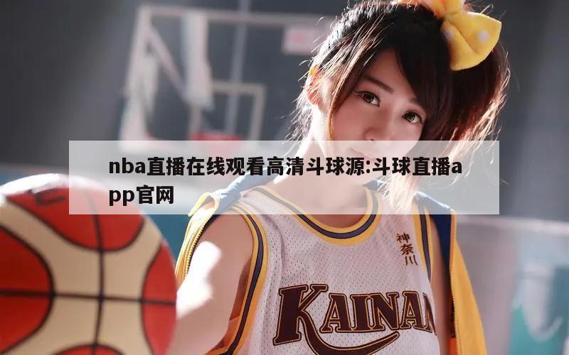 nba直播在线观看高清斗球源:斗球直播app官网
