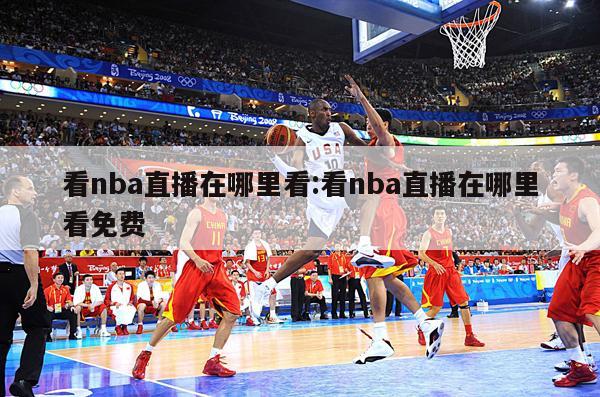 看nba直播在哪里看:看nba直播在哪里看免费