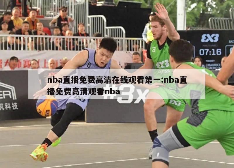 nba直播免费高清在线观看第一:nba直播免费高清观看nba