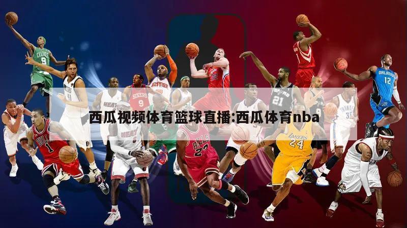 西瓜视频体育篮球直播:西瓜体育nba