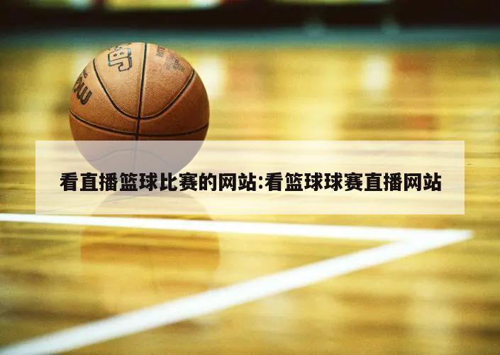 看直播篮球比赛的网站:看篮球球赛直播网站