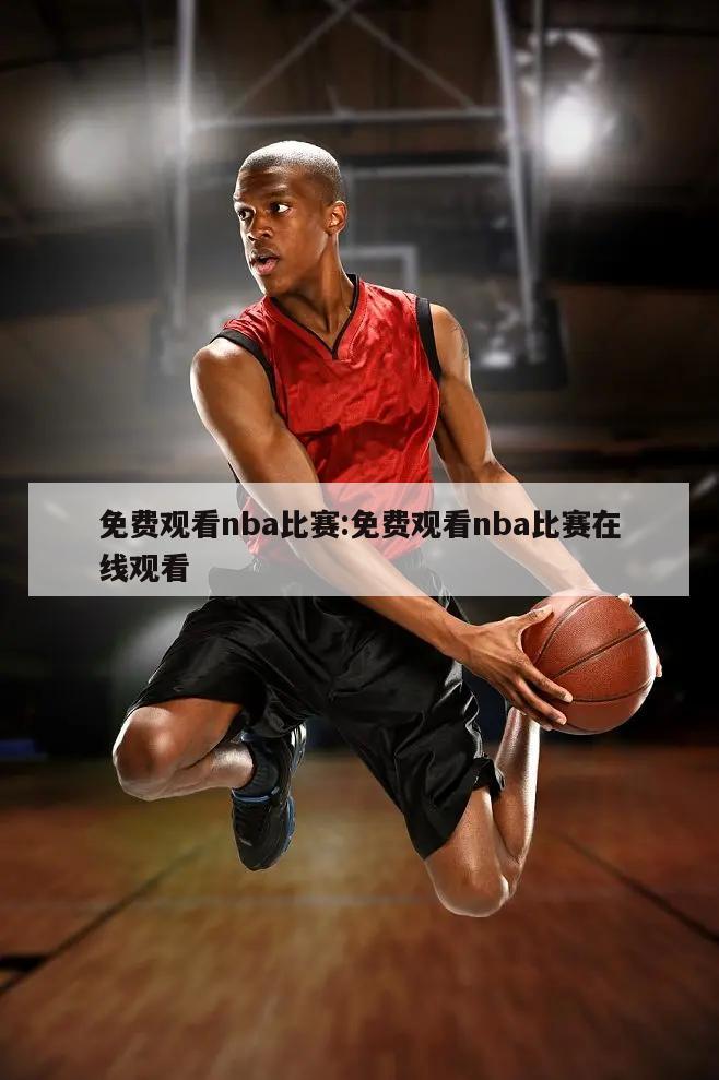 免费观看nba比赛:免费观看nba比赛在线观看