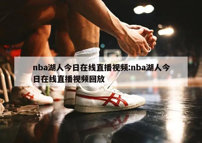 nba湖人今日在线直播视频:nba湖人今日在线直播视频回放