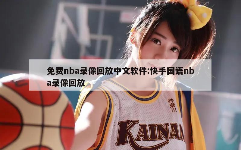 免费nba录像回放中文软件:快手国语nba录像回放