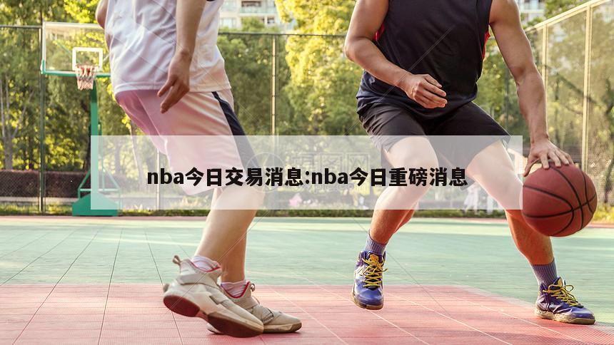 nba今日交易消息:nba今日重磅消息